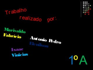 Trabalho
realizado por:
Marivaldo
Fabrício
Isaac
Vinicius
Antonio PedroElenilson
1ºA
 