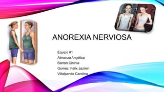 ANOREXIA NERVIOSA
Equipo #1
Almanza Angelica
Barron Cinthia
Gomez Felix Jazmin
Villalpando Carolina
 