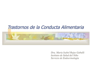 Trastornos de la Conducta Alimentaria Dra. Maria Isabel Rojas Gabulli  Instituto de Salud del Niño  Servicio de Endocrinología 
