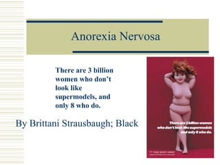 Anorexia Nervosa By Brittani Strausbaugh; Black There are 3 billion women who don’t look like supermodels, and only 8 who do. 