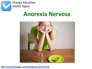 Fitango Education
          Health Topics

                   Anorexia Nervosa




http://www.fitango.com/categories.php?id=33
 