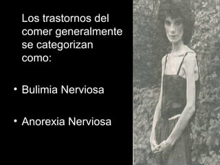 34
Los trastornos del
comer generalmente
se categorizan
como:
• Bulimia Nerviosa
• Anorexia Nerviosa
 