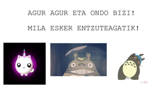 AGUR AGUR ETA ONDO BIZI!
MILA ESKER ENTZUTEAGATIK!
 