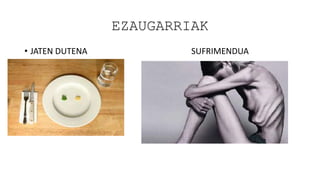 EZAUGARRIAK
• JATEN DUTENA SUFRIMENDUA
 
