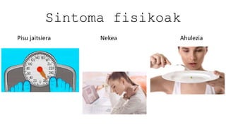Sintoma fisikoak
Pisu jaitsiera Nekea Ahulezia
 