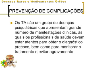 PREVENÇÃO DE COMPLICAÇÕES

   Os TA são um grupo de doenças
    psiquiátricas que apresentam grande
    número de manifestações clínicas, às
    quais os profissionais de saúde devem
    estar atentos para obter o diagnóstico
    precoce, bem como para monitorar o
    tratamento e evitar agravamento
 