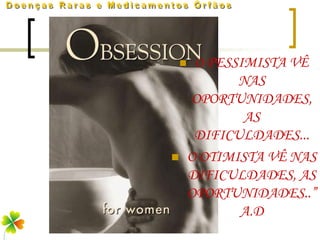     O PESSIMISTA VÊ
               NAS
         OPORTUNIDADES,
                AS
         DIFICULDADES...
       O OTIMISTA VÊ NAS
        DIFICULDADES, AS
        OPORTUNIDADES..”
               A.D
 