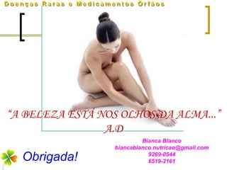 “A BELEZA ESTÁ NOS OLHOS DA ALMA...”
                A.D
                           Bianca Blanco
                  biancablanco.nutricao@gmail.com
  Obrigada!                  9269-0544
                             6519-2161
 