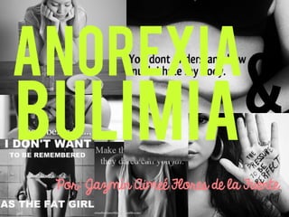 Anorexia

&
Bulimia
Por: Jazmín Aimeé Flores de la Fuente

 