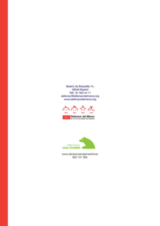 Anorexia y bulimia

26/10/07

12:22

Página 12

Beatriz de Bobadilla 14,
28040 Madrid
Telf.: 91 563 44 11
defensor@defensordelmenor.org
www.defensordelmenor.org

www.obrasocialcajamadrid.es
902 131 360

 