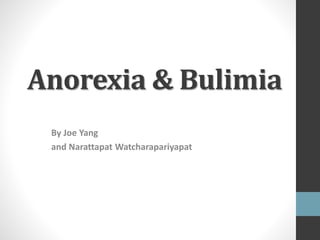 Anorexia & Bulimia 
By Joe Yang 
and Narattapat Watcharapariyapat 
 