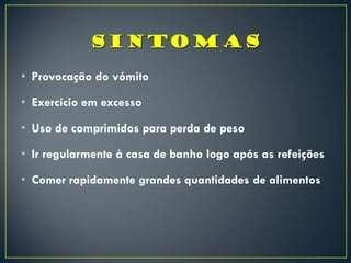 • Provocação do vómito
• Exercício em excesso
• Uso de comprimidos para perda de peso
• Ir regularmente à casa de banho logo após as refeições
• Comer rapidamente grandes quantidades de alimentos
 