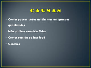 • Comer poucas vezes ao dia mas em grandes
quantidades
• Não praticar exercício físico
• Comer comida de fast food
• Genético
 