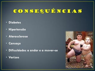 • Diabetes
• Hipertensão
• Aterosclerose
• Cansaço
• Dificuldades a andar e a mover-se
• Varizes
 