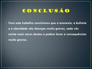 • Com este trabalho concluímos que a anorexia, a bulimia
e a obesidade são doenças muito graves, cada vês
existe mais casos destas e podem levar a consequências
muito graves.
 