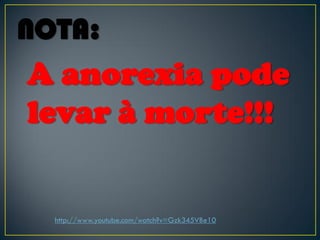 A anorexia pode
levar à morte!!!
NOTA:
http://www.youtube.com/watch?v=Gzk345VBe10
 