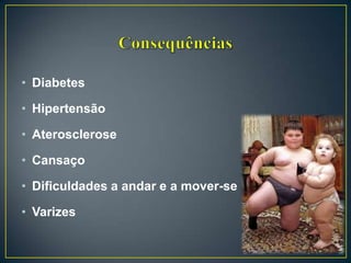 • Diabetes
• Hipertensão
• Aterosclerose
• Cansaço
• Dificuldades a andar e a mover-se
• Varizes
 
