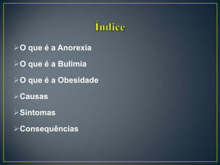O que é a Anorexia
O que é a Bulimia
O que é a Obesidade
Causas
Sintomas
Consequências
 