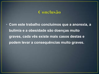 • Com este trabalho concluímos que a anorexia, a
bulimia e a obesidade são doenças muito
graves, cada vês existe mais casos destas e
podem levar a consequências muito graves.
 