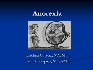 Anorexia Carolina Correia, 6ºA, Nº5  Laura Carrapiço, 6ºA, Nº15 