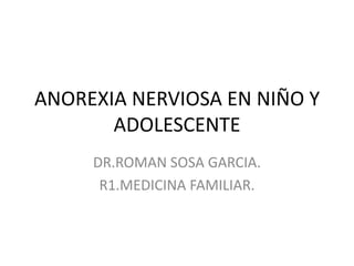 ANOREXIA NERVIOSA EN NIÑO Y
       ADOLESCENTE
     DR.ROMAN SOSA GARCIA.
      R1.MEDICINA FAMILIAR.
 