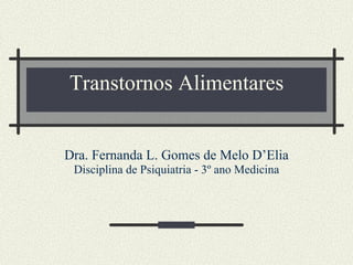Transtornos Alimentares Dra. Fernanda L. Gomes de Melo D’Elia Disciplina de Psiquiatria - 3º ano Medicina 