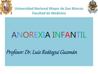 Universidad Nacional Mayor de San Marcos
Facultad de Medicina
ANOREXIA INFANTIL
Profesor:Dr. LuisReátegui Guzmán
 