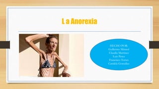 L a Anorexia
HECHO POR:
Gullermo Mirasol
Claudia Martinez
Luis Perez
Francisco Torres
Candela González
 