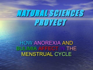 NATURALNATURAL SCIENCESSCIENCES
PROYECTPROYECT
HOWHOW ANOREXIAANOREXIA ANDAND
BULIMIABULIMIA AFFECTAFFECT ININ THETHE
MENSTRUALMENSTRUAL CYCLECYCLE
 