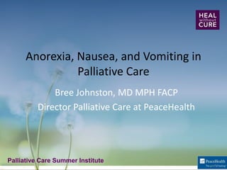 Palliative Care Summer InstitutePalliative Care Summer Institute
Anorexia, Nausea, and Vomiting in
Palliative Care
Bree Johnston, MD MPH FACP
Director Palliative Care at PeaceHealth
 