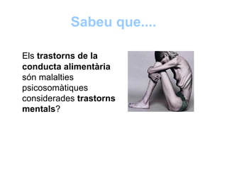 Sabeu que....

Els trastorns de la
conducta alimentària
són malalties
psicosomàtiques
considerades trastorns
mentals?
 