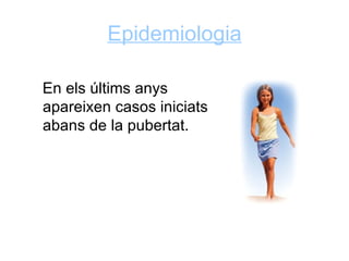 Epidemiologia

En els últims anys
apareixen casos iniciats
abans de la pubertat.
 