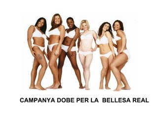 CAMPANYA DOBE PER LA BELLESA REAL
 