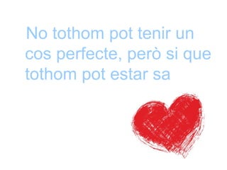 No tothom pot tenir un
cos perfecte, però si que
tothom pot estar sa
 