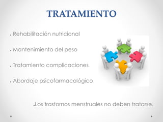 TRATAMIENTO
● Rehabilitación nutricional
● Mantenimiento del peso
● Tratamiento complicaciones
● Abordaje psicofarmacológico
●Los trastornos menstruales no deben tratarse.
 