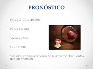 PRONÓSTICO
● Recuperación 40-80%
● Recaídas 20%
● Secuelas 22%
● Exitus 7-20%
● Suicidios y complicaciones en bulimia mas frecuentes
que en anorexia.
 