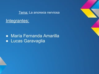 Tema: La anorexia nerviosa

Integrantes:


● María Fernanda Amarilla
● Lucas Garavaglia
 