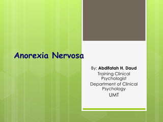 Anorexia Nervosa 
By: Abdifatah H. Daud 
Training Clinical 
Psychologist 
Department of Clinical 
Psychology 
UMT 
 