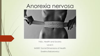 Anorexia nervosa
FdSc. Health and Society
Level 5
IM5001 Social Dimensions of Health
Ewelina Balcerowicz
 
