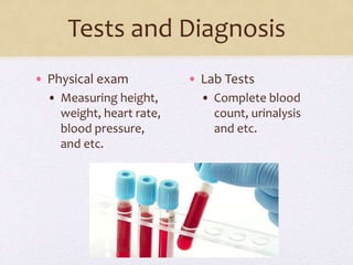 Tests and Diagnosis
• Physical exam
• Measuring height,
weight, heart rate,
blood pressure,
and etc.
• Lab Tests
• Complete blood
count, urinalysis
and etc.
 