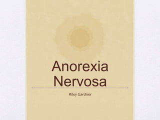 Anorexia
Nervosa
Riley Gardner
 