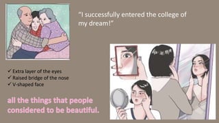 “I successfully entered the college of
my dream!”
 Extra layer of the eyes
 Raised bridge of the nose
 V-shaped face
 