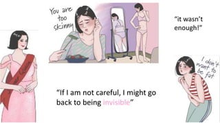 “it wasn’t
enough!”
“If I am not careful, I might go
back to being invisible”
 