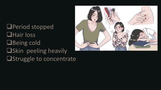 Period stopped
Hair loss
Being cold
Skin peeling heavily
Struggle to concentrate
 