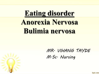 Eating disorder
Anorexia Nervosa
Bulimia nervosa
MR. VIHANG TAYDE
M.Sc. Nursing
 