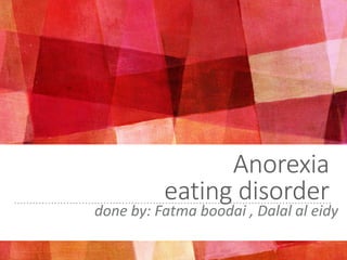 Anorexia
eating disorder
done by: Fatma boodai , Dalal al eidy
 