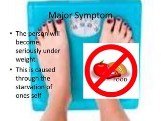 Major SymptomThe person will become seriously under weightThis is caused through the starvation of ones self