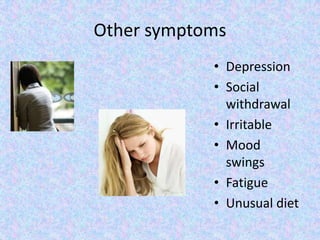 Other symptomsDepressionSocial withdrawalIrritableMood swingsFatigueUnusual diet