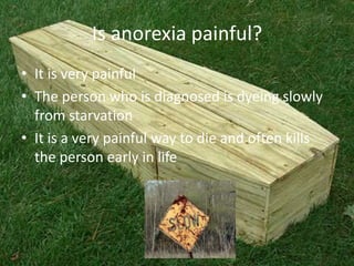 Is anorexia painful?It is very painfulThe person who is diagnosed is dyeing slowly from starvationIt is a very painful way to die and often kills the person early in life