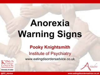 Anorexia
             Warning Signs
                 Pooky Knightsmith
                Institute of Psychiatry
              www.eatingdisordersadvice.co.uk



@ED_Advice                              www.eatingdisordersadvice.co.uk
 